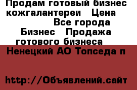 Продам готовый бизнес кожгалантереи › Цена ­ 250 000 - Все города Бизнес » Продажа готового бизнеса   . Ненецкий АО,Топседа п.